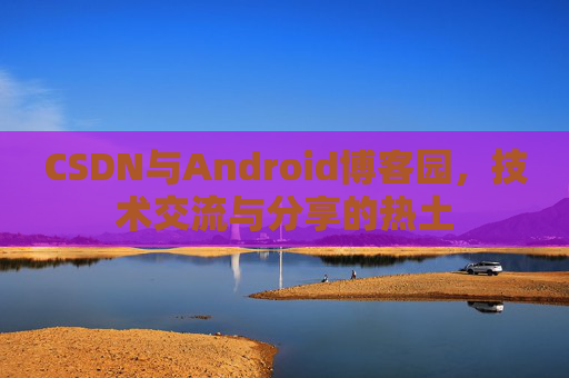 CSDN与Android博客园，技术交流与分享的热土