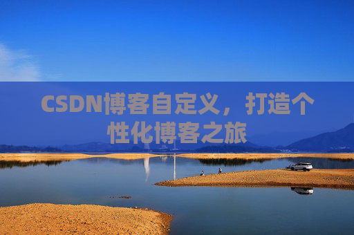 CSDN博客自定义，打造个性化博客之旅